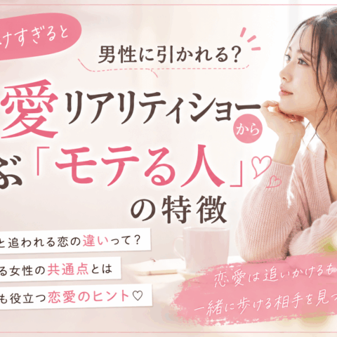 追いかけすぎると男性に引かれる？恋愛リアリティショーから学ぶ「選ばれる人」の特徴