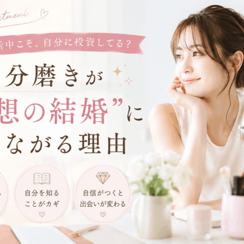 婚活中こそ、自分に投資してる？自分磨きが「理想の結婚」につながる理由